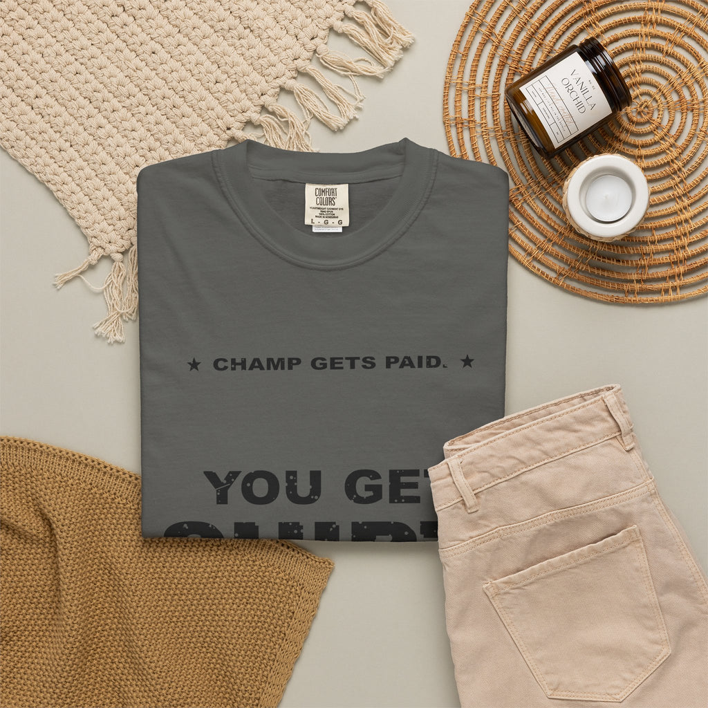 Champ Gets Paid. You Get Shirt. Heavyweight Garment-Dyed Tee