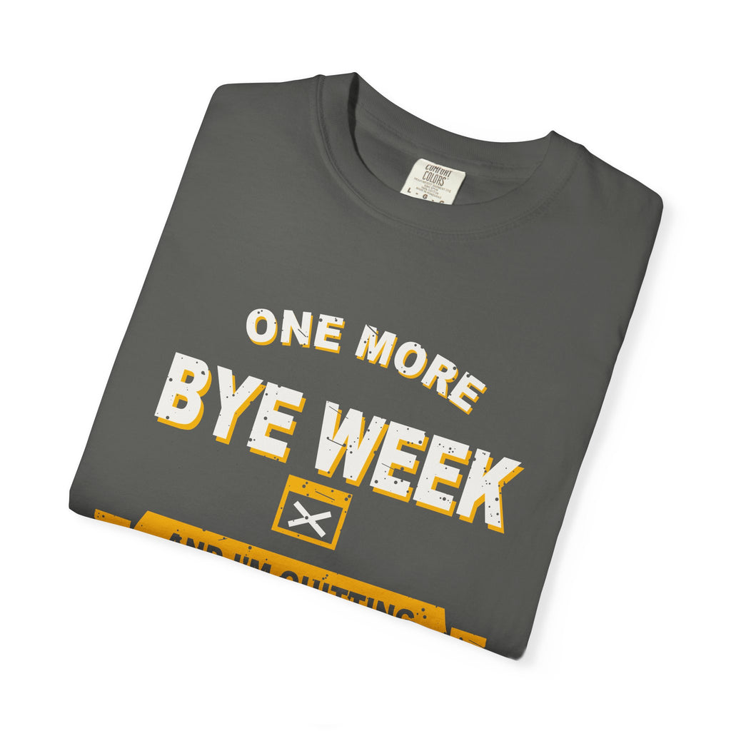 One More Bye Week And I'm Quitting Heavyweight Garment-Dyed Tee