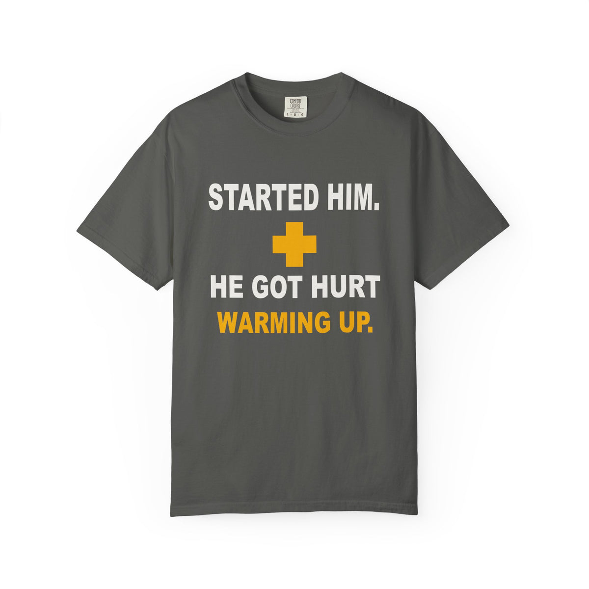 Started Him. He Got Hurt Warming Up. Heavyweight Garment-Dyed Tee