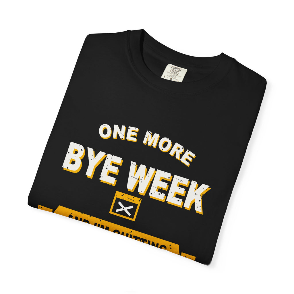 One More Bye Week And I'm Quitting Heavyweight Garment-Dyed Tee