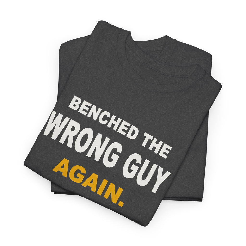 Benched The Wrong Guy Again T-Shirt