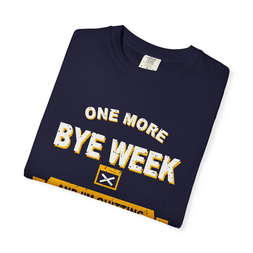 One More Bye Week And I'm Quitting Heavyweight Garment-Dyed Tee