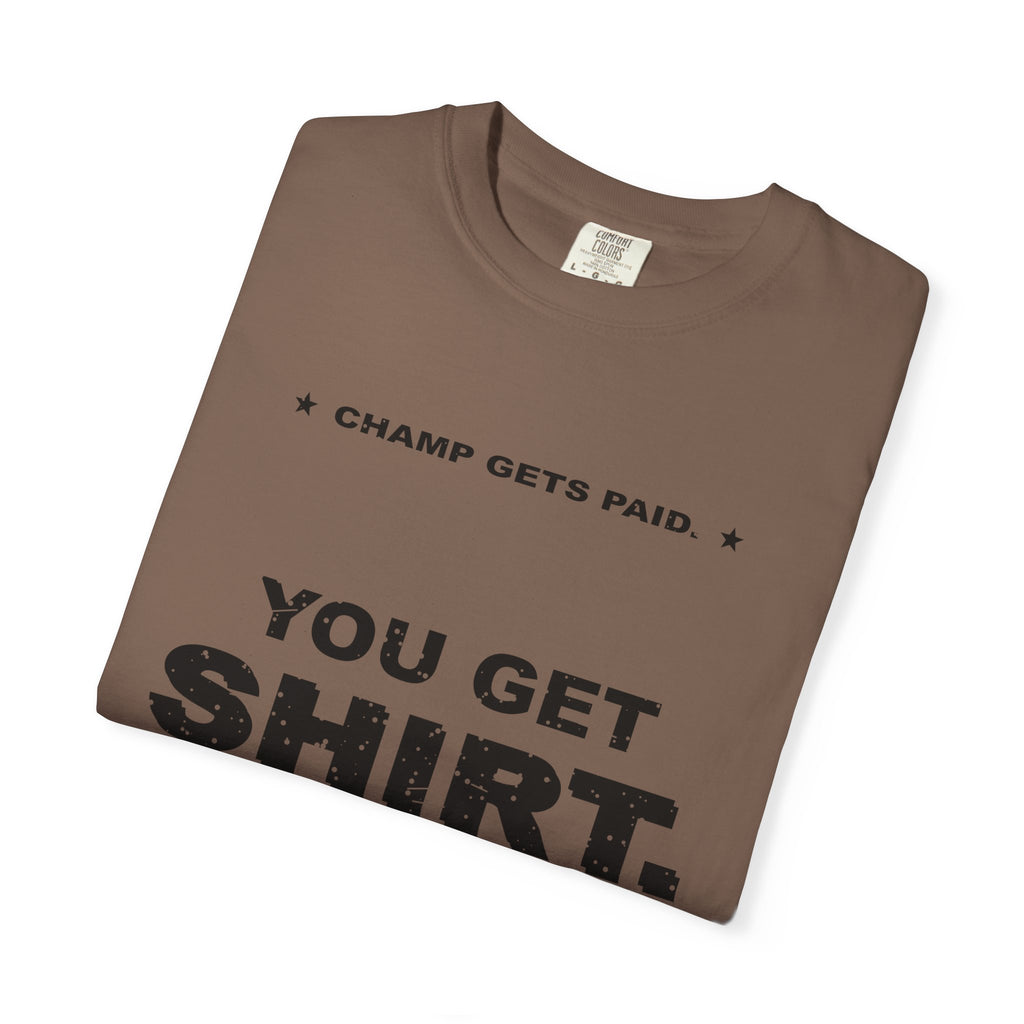 Champ Gets Paid. You Get Shirt. Heavyweight Garment-Dyed Tee
